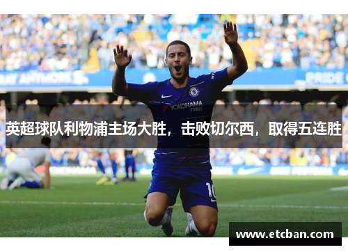英超球队利物浦主场大胜，击败切尔西，取得五连胜