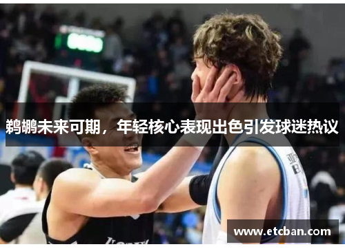 鹈鹕未来可期，年轻核心表现出色引发球迷热议