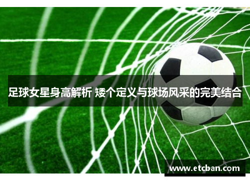 足球女星身高解析 矮个定义与球场风采的完美结合