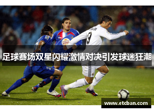 足球赛场双星闪耀激情对决引发球迷狂潮