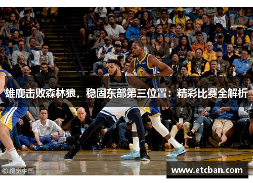雄鹿击败森林狼，稳固东部第三位置：精彩比赛全解析