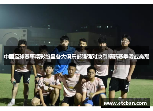 中国足球赛事精彩纷呈各大俱乐部强强对决引领新赛季激战高潮