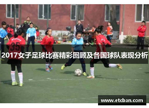 2017女子足球比赛精彩回顾及各国球队表现分析